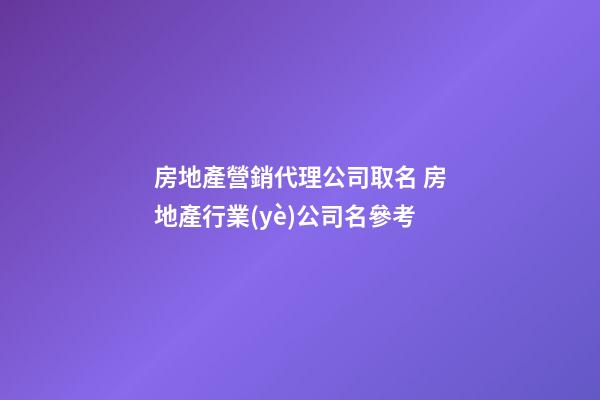 房地產營銷代理公司取名 房地產行業(yè)公司名參考